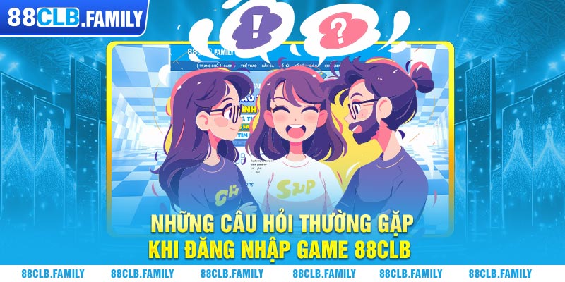 Những câu hỏi thường gặp khi đăng nhập game 88CLB 