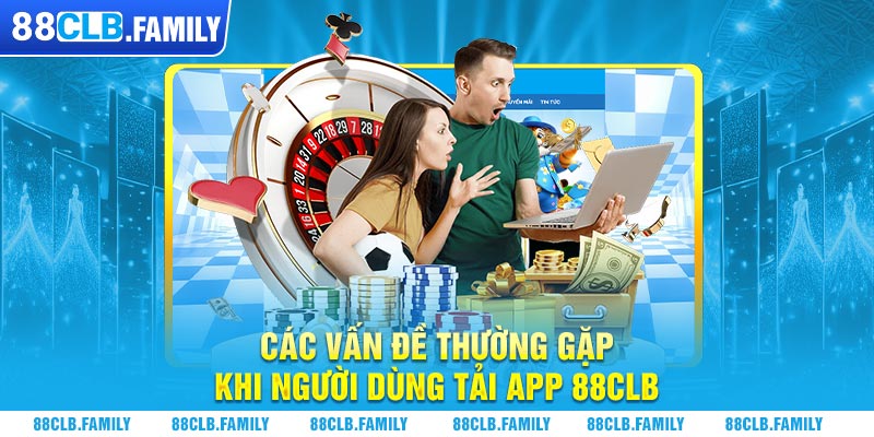 Các vấn đề thường gặp khi người dùng tải app 88CLB