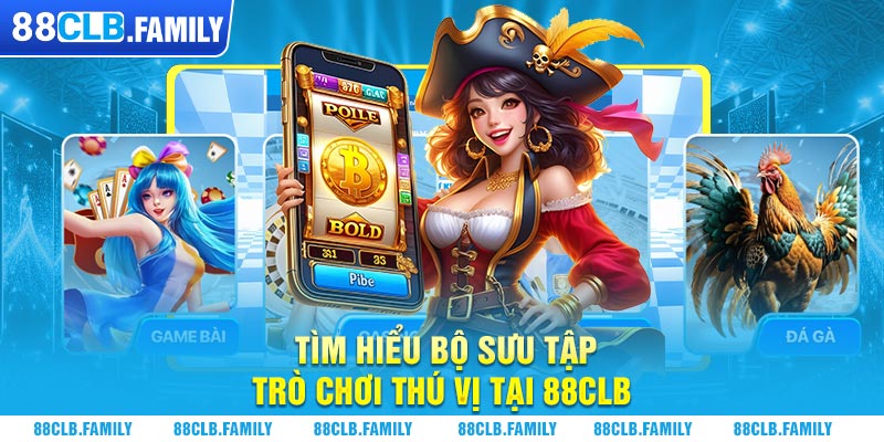 Tìm hiểu bộ sưu tập trò chơi thú vị tại 88CLB