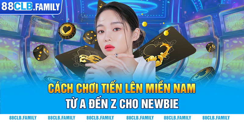 Cách Chơi Tiến Lên Miền Nam Từ A Đến Z Cho Newbie